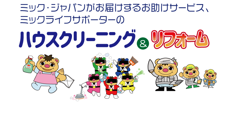 ミック・ジャパンがお届けするお助けサービス、ミックライフサポーターの"ハウスクリーニング"&"リフォームサービス"